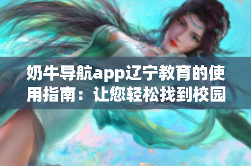 奶牛导航app辽宁教育的使用指南：让您轻松找到校园资源