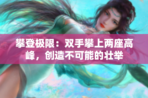 攀登极限：双手攀上两座高峰，创造不可能的壮举