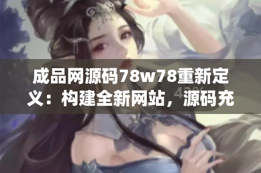 成品网源码78w78重新定义：构建全新网站，源码充分解析(1)