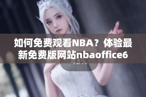 如何免费观看NBA？体验最新免费版网站nbaoffice68