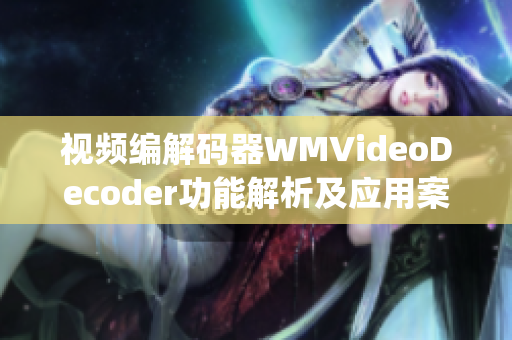 视频编解码器WMVideoDecoder功能解析及应用案例详解(1)