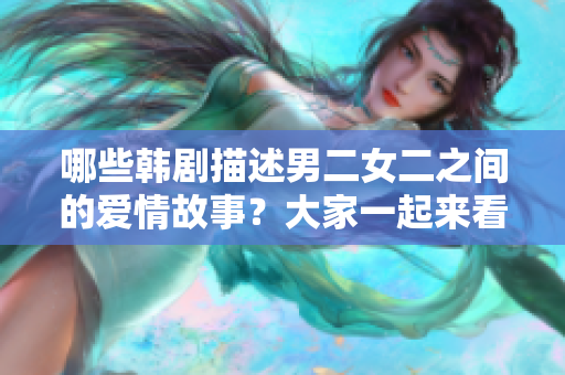 哪些韩剧描述男二女二之间的爱情故事？大家一起来看看吧！