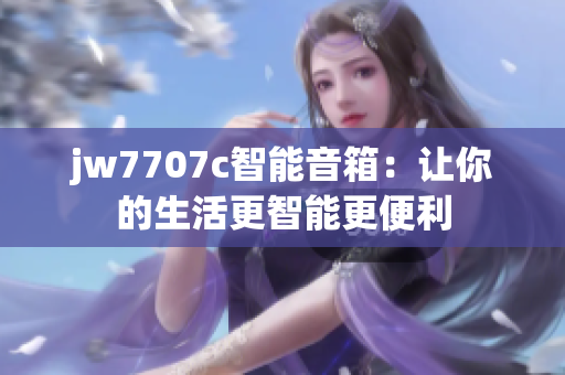 jw7707c智能音箱：让你的生活更智能更便利