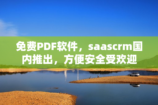 免费PDF软件，saascrm国内推出，方便安全受欢迎