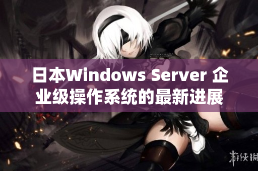 日本Windows Server 企业级操作系统的最新进展