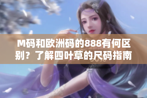 M码和欧洲码的888有何区别？了解四叶草的尺码指南！