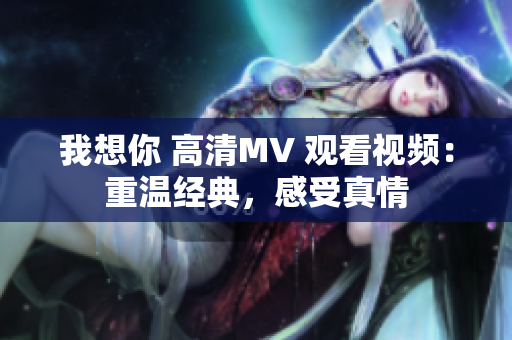 我想你 高清MV 观看视频：重温经典，感受真情