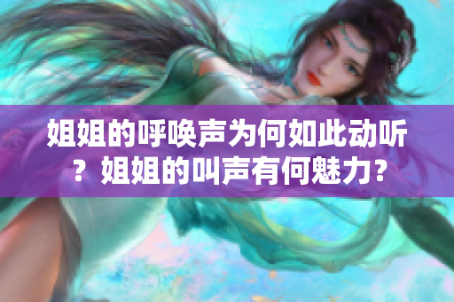 姐姐的呼唤声为何如此动听？姐姐的叫声有何魅力？