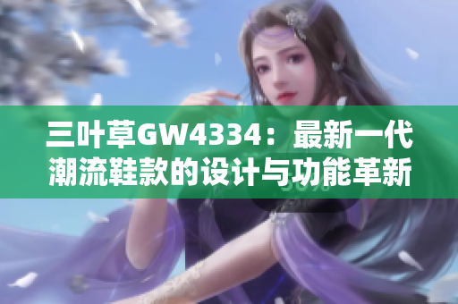 三叶草GW4334：最新一代潮流鞋款的设计与功能革新