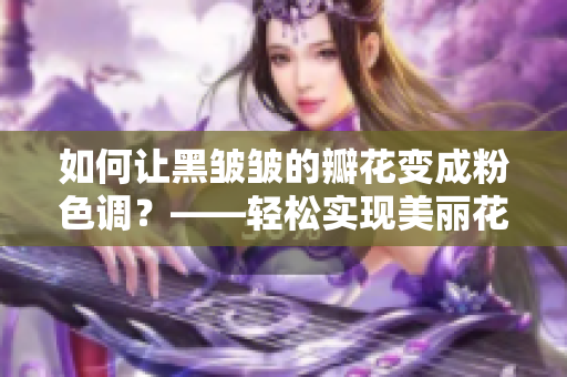 如何让黑皱皱的瓣花变成粉色调？——轻松实现美丽花园的小技巧！