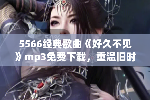 5566经典歌曲《好久不见》mp3免费下载，重温旧时光