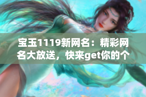 宝玉1119新网名：精彩网名大放送，快来get你的个性昵称