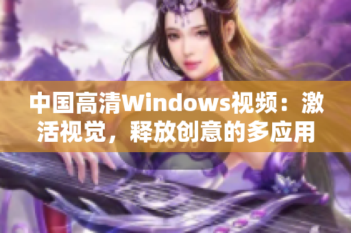 中国高清Windows视频：激活视觉，释放创意的多应用场景