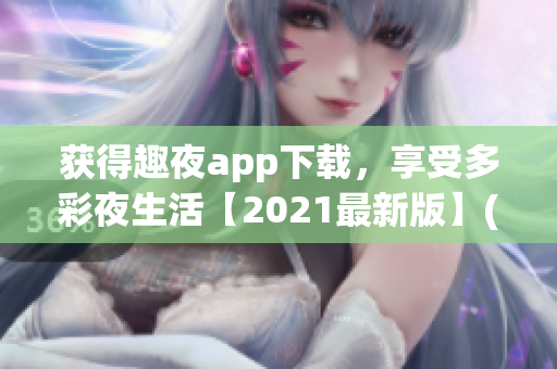 获得趣夜app下载，享受多彩夜生活【2021最新版】(1)