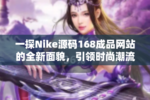 一探Nike源码168成品网站的全新面貌，引领时尚潮流的不二选择