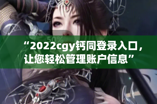 “2022cgy钙同登录入口，让您轻松管理账户信息”