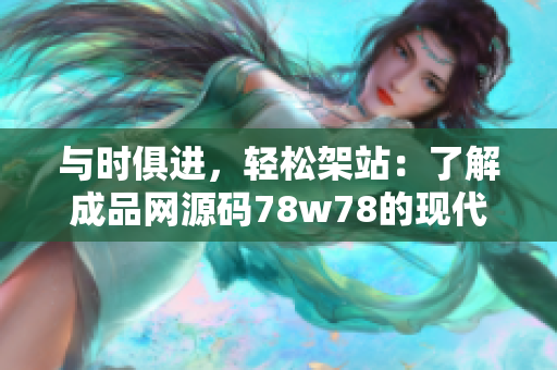 与时俱进，轻松架站：了解成品网源码78w78的现代化特点