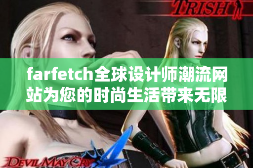 farfetch全球设计师潮流网站为您的时尚生活带来无限可能