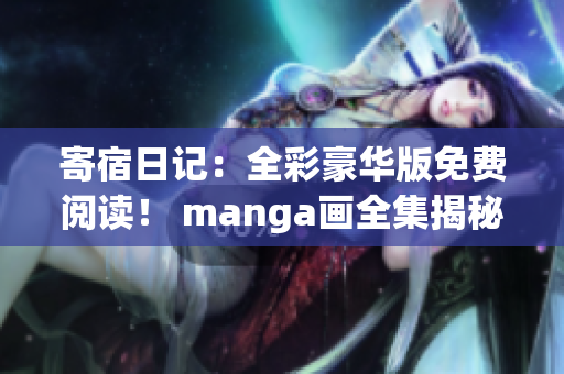 寄宿日记：全彩豪华版免费阅读！ manga画全集揭秘