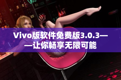 Vivo版软件免费版3.0.3——让你畅享无限可能