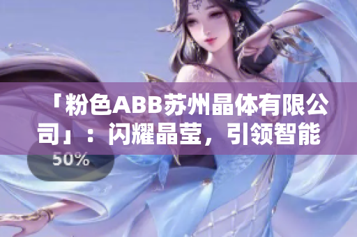 「粉色ABB苏州晶体有限公司」：闪耀晶莹，引领智能未来