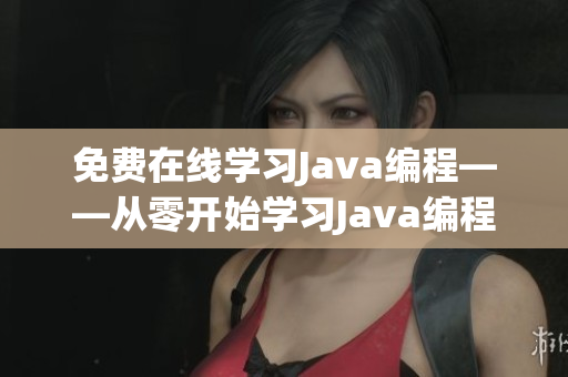 免费在线学习Java编程——从零开始学习Java编程的免费资源(1)