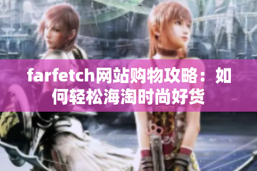 farfetch网站购物攻略：如何轻松海淘时尚好货