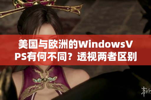 美国与欧洲的WindowsVPS有何不同？透视两者区别