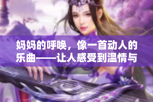 妈妈的呼唤，像一首动人的乐曲——让人感受到温情与关怀