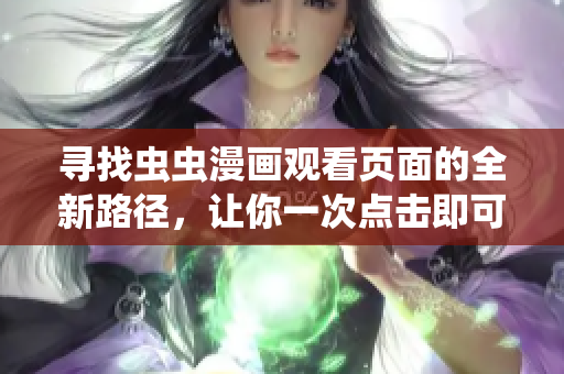 寻找虫虫漫画观看页面的全新路径，让你一次点击即可尽览精彩漫画世界