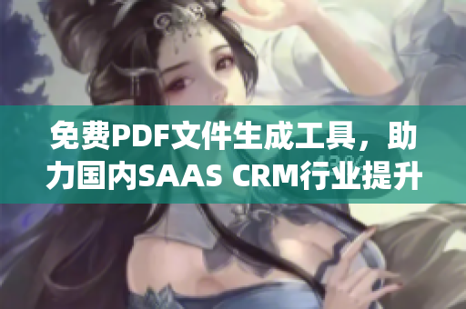 免费PDF文件生成工具，助力国内SAAS CRM行业提升效率(1)