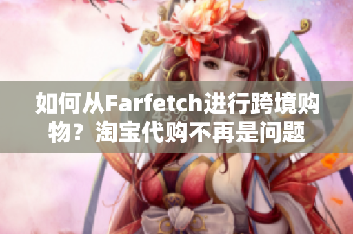 如何从Farfetch进行跨境购物？淘宝代购不再是问题