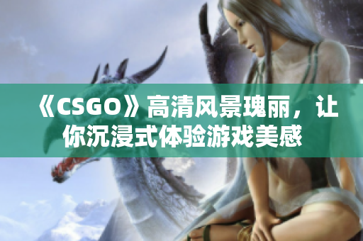 《CSGO》高清风景瑰丽，让你沉浸式体验游戏美感