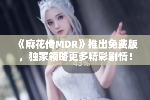 《麻花传MDR》推出免费版，独家领略更多精彩剧情！