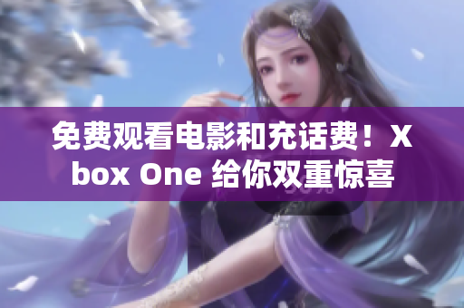 免费观看电影和充话费！Xbox One 给你双重惊喜