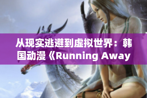 从现实逃避到虚拟世界：韩国动漫《Running Away》剖析