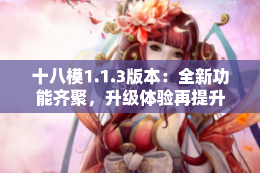 十八模1.1.3版本：全新功能齐聚，升级体验再提升