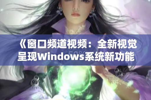 《窗口频道视频：全新视觉呈现Windows系统新功能教程与实用技巧分享》