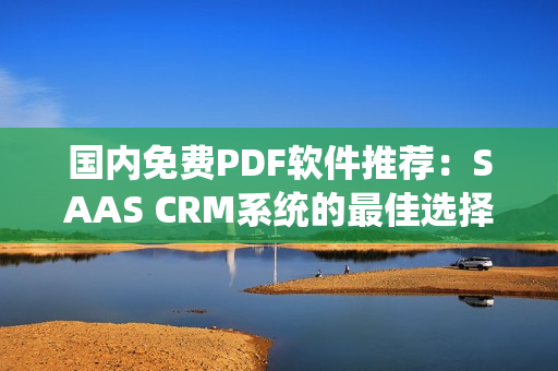 国内免费PDF软件推荐：SAAS CRM系统的最佳选择