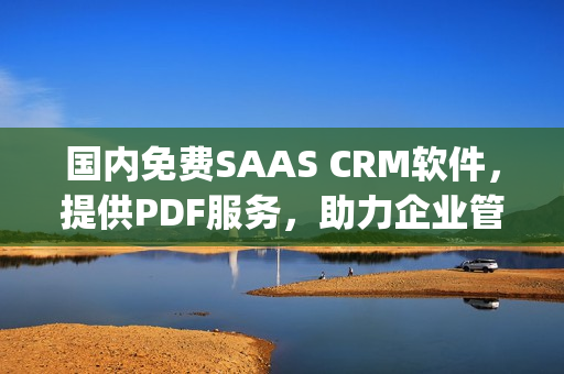 国内免费SAAS CRM软件，提供PDF服务，助力企业管理变革(1)