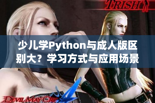 少儿学Python与成人版区别大？学习方式与应用场景不同！