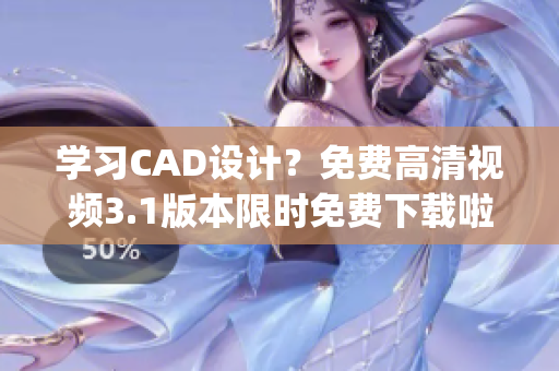 学习CAD设计？免费高清视频3.1版本限时免费下载啦！(1)