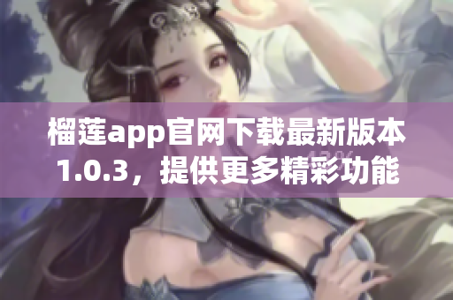 榴莲app官网下载最新版本1.0.3，提供更多精彩功能