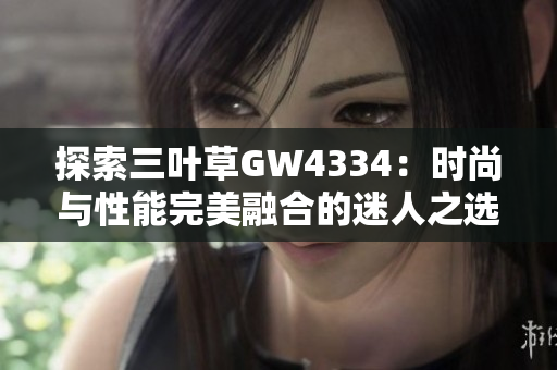 探索三叶草GW4334：时尚与性能完美融合的迷人之选