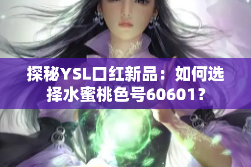 探秘YSL口红新品：如何选择水蜜桃色号60601？