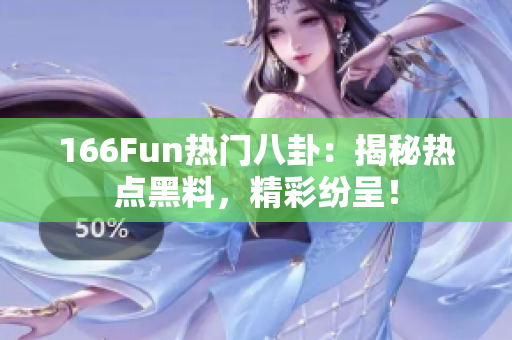 166Fun热门八卦：揭秘热点黑料，精彩纷呈！