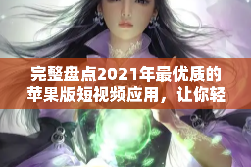 完整盘点2021年最优质的苹果版短视频应用，让你轻松编辑出最佳短片！