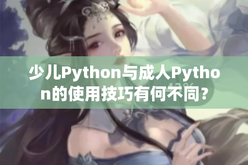 少儿Python与成人Python的使用技巧有何不同？