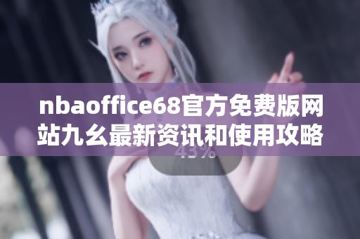 nbaoffice68官方免费版网站九幺最新资讯和使用攻略