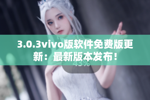 3.0.3vivo版软件免费版更新：最新版本发布！